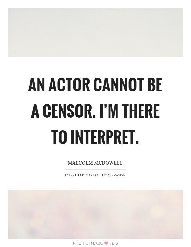 An actor cannot be a censor. I'm there to interpret Picture Quote #1
