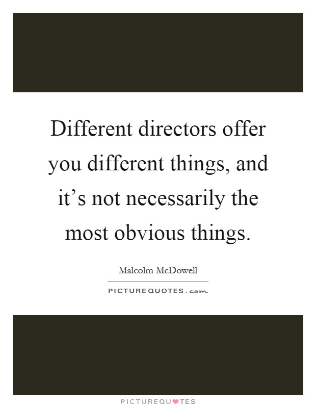 Different directors offer you different things, and it's not necessarily the most obvious things Picture Quote #1