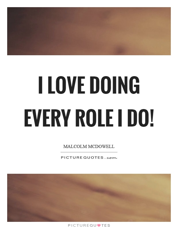 I love doing every role I do! Picture Quote #1