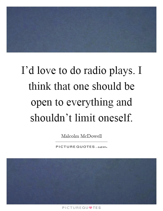 I'd love to do radio plays. I think that one should be open to everything and shouldn't limit oneself Picture Quote #1