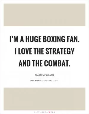 I’m a huge boxing fan. I love the strategy and the combat Picture Quote #1