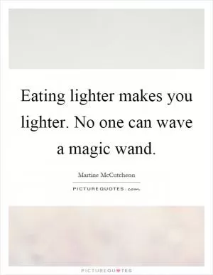 Eating lighter makes you lighter. No one can wave a magic wand Picture Quote #1