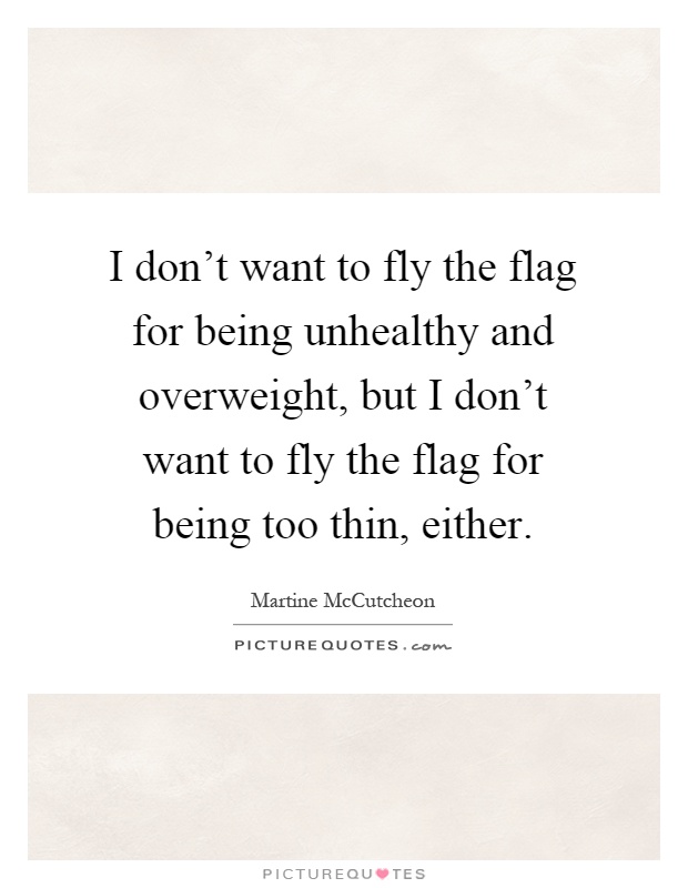 I don't want to fly the flag for being unhealthy and overweight, but I don't want to fly the flag for being too thin, either Picture Quote #1
