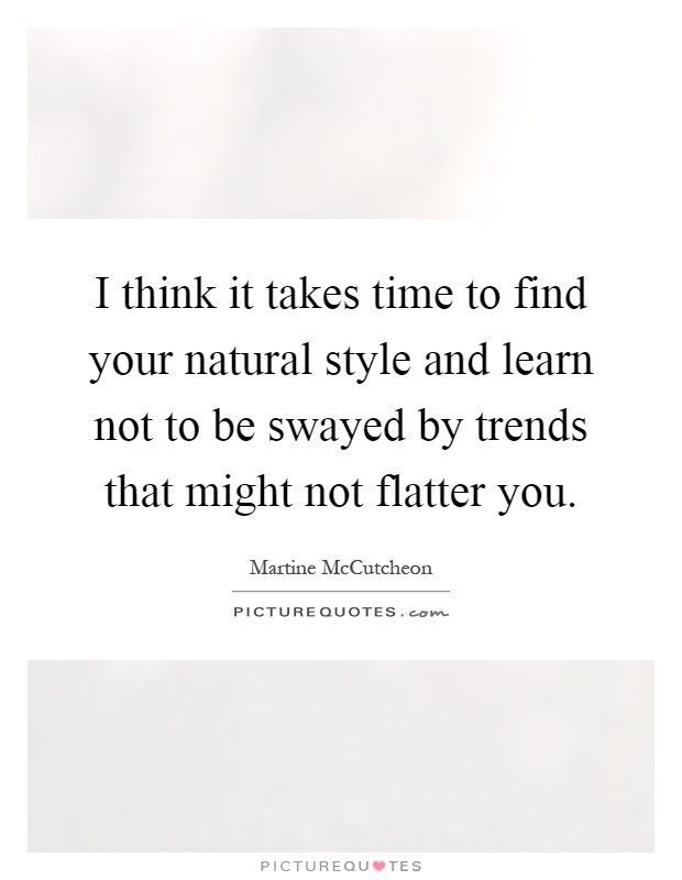 I think it takes time to find your natural style and learn not to be swayed by trends that might not flatter you Picture Quote #1