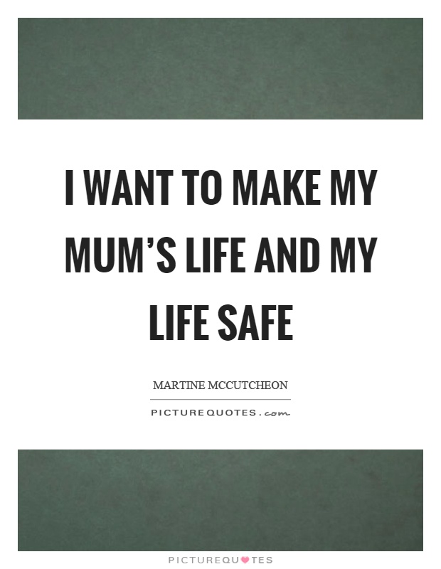 I want to make my mum's life and my life safe Picture Quote #1