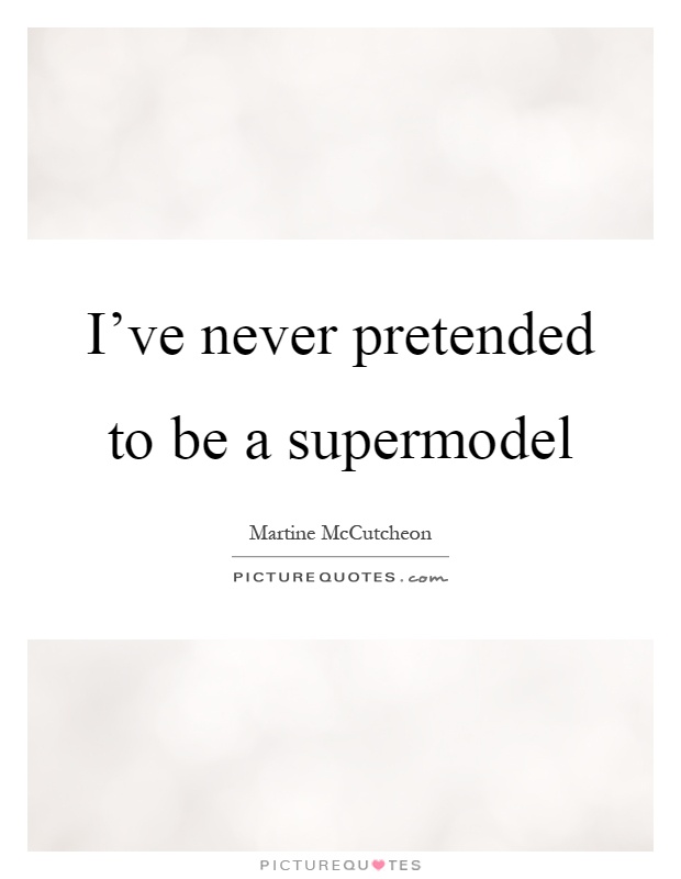 I've never pretended to be a supermodel Picture Quote #1