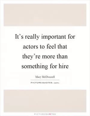 It’s really important for actors to feel that they’re more than something for hire Picture Quote #1