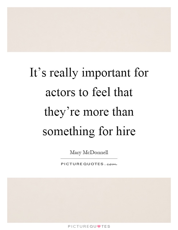 It's really important for actors to feel that they're more than something for hire Picture Quote #1