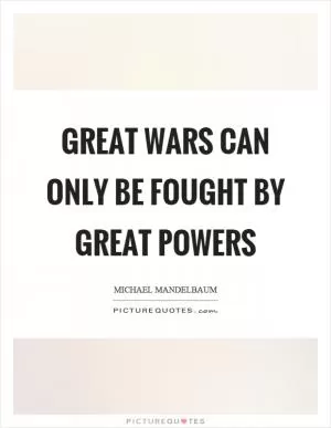 Great wars can only be fought by great powers Picture Quote #1
