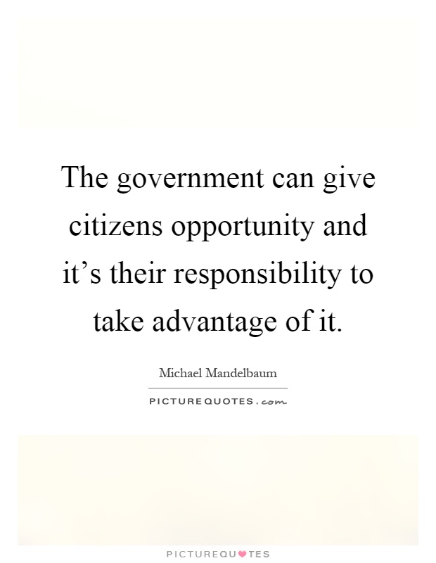 The government can give citizens opportunity and it's their responsibility to take advantage of it Picture Quote #1