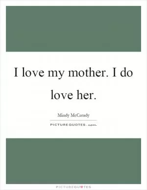 I love my mother. I do love her Picture Quote #1