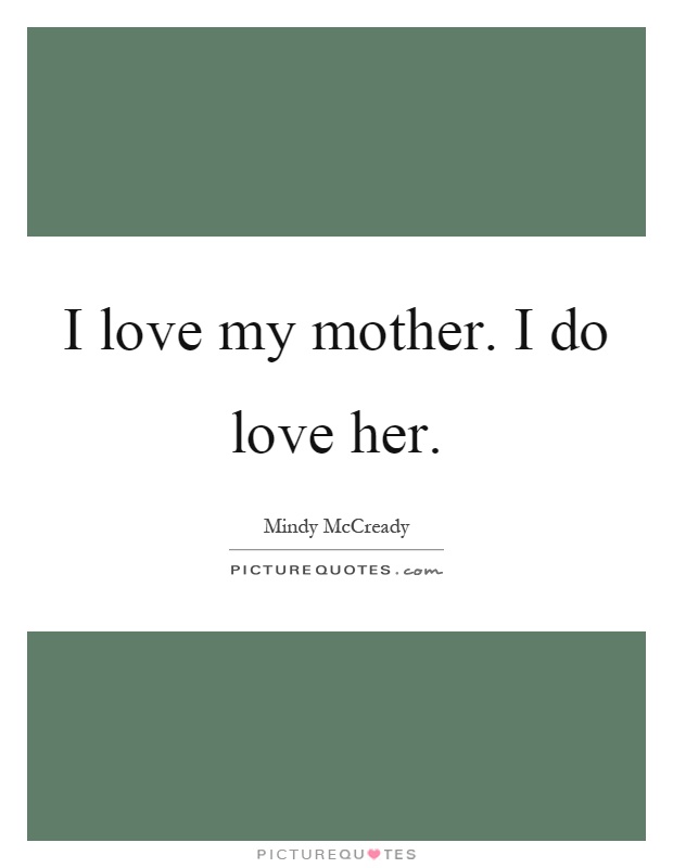 I love my mother. I do love her Picture Quote #1