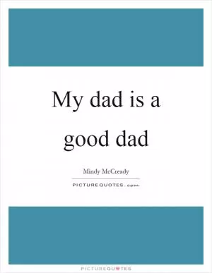 My dad is a good dad Picture Quote #1