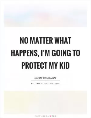 No matter what happens, I’m going to protect my kid Picture Quote #1