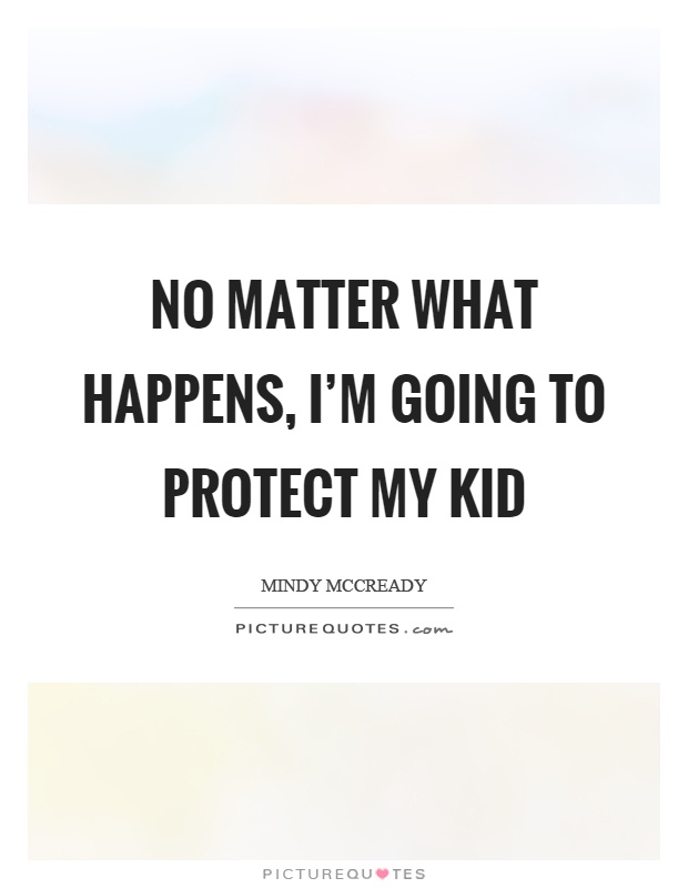 No matter what happens, I'm going to protect my kid Picture Quote #1