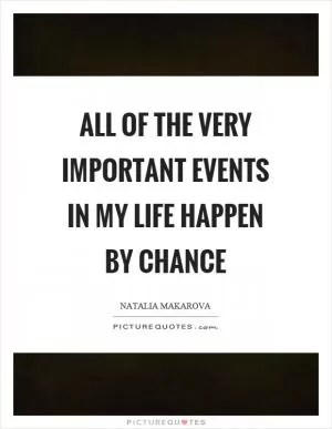 All of the very important events in my life happen by chance Picture Quote #1