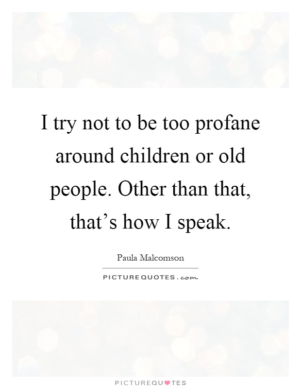 I try not to be too profane around children or old people. Other than that, that's how I speak Picture Quote #1