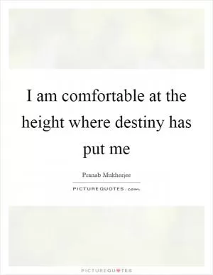 I am comfortable at the height where destiny has put me Picture Quote #1