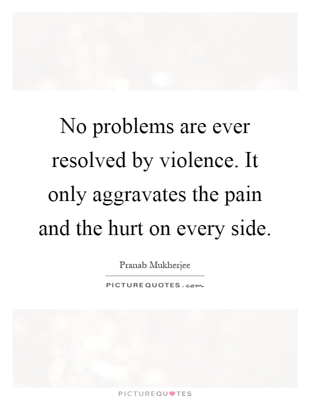 No problems are ever resolved by violence. It only aggravates the pain and the hurt on every side Picture Quote #1
