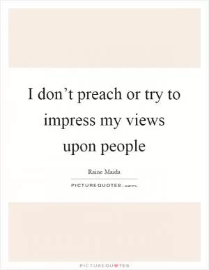 I don’t preach or try to impress my views upon people Picture Quote #1