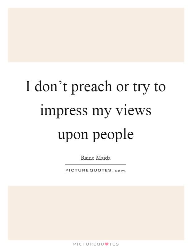 I don't preach or try to impress my views upon people Picture Quote #1