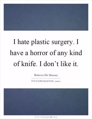 I hate plastic surgery. I have a horror of any kind of knife. I don’t like it Picture Quote #1