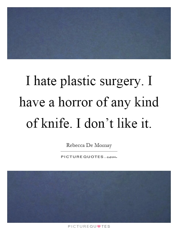 I hate plastic surgery. I have a horror of any kind of knife. I don't like it Picture Quote #1