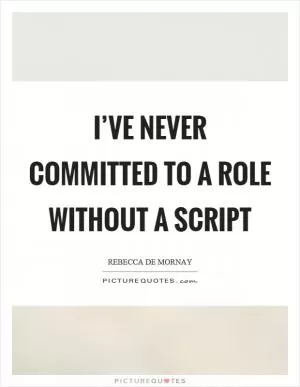I’ve never committed to a role without a script Picture Quote #1