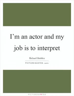 I’m an actor and my job is to interpret Picture Quote #1