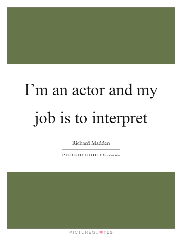I'm an actor and my job is to interpret Picture Quote #1