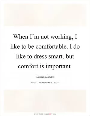When I’m not working, I like to be comfortable. I do like to dress smart, but comfort is important Picture Quote #1
