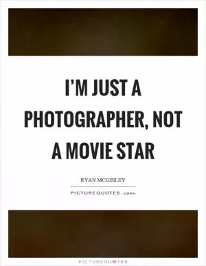 I’m just a photographer, not a movie star Picture Quote #1