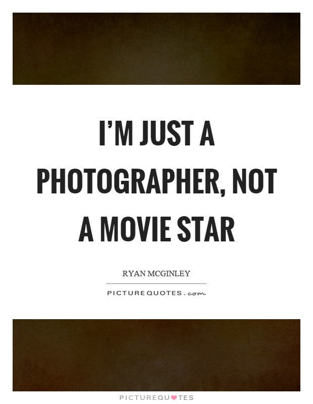 I'm just a photographer, not a movie star Picture Quote #1