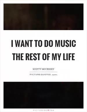 I want to do music the rest of my life Picture Quote #1