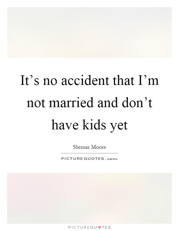 It's no accident that I'm not married and don't have kids yet Picture Quote #1