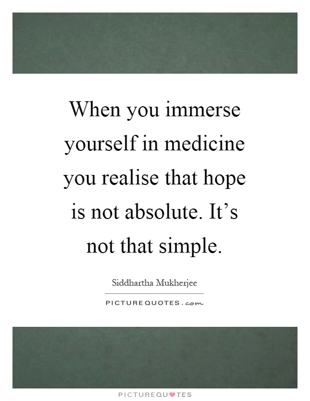 When you immerse yourself in medicine you realise that hope is not absolute. It's not that simple Picture Quote #1