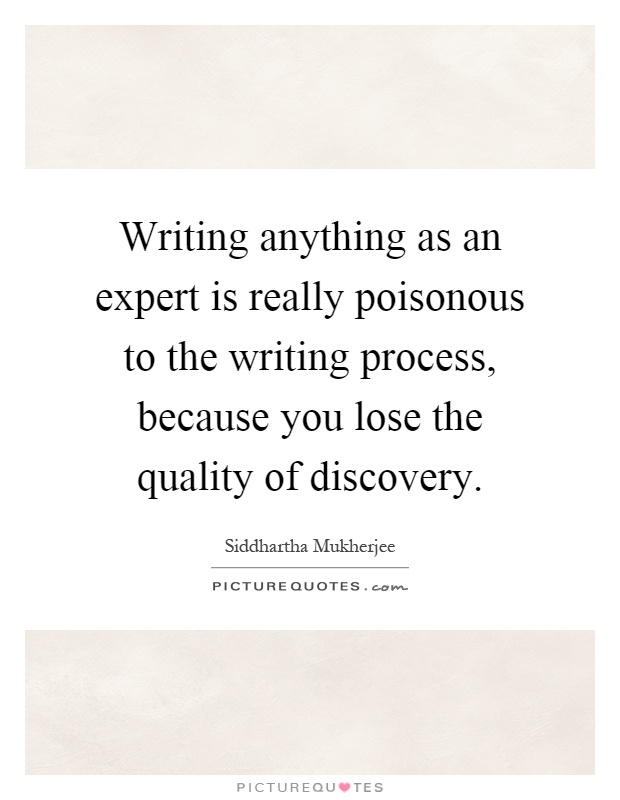 Writing anything as an expert is really poisonous to the writing process, because you lose the quality of discovery Picture Quote #1