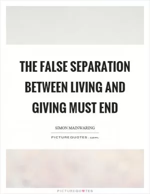 The false separation between living and giving must end Picture Quote #1