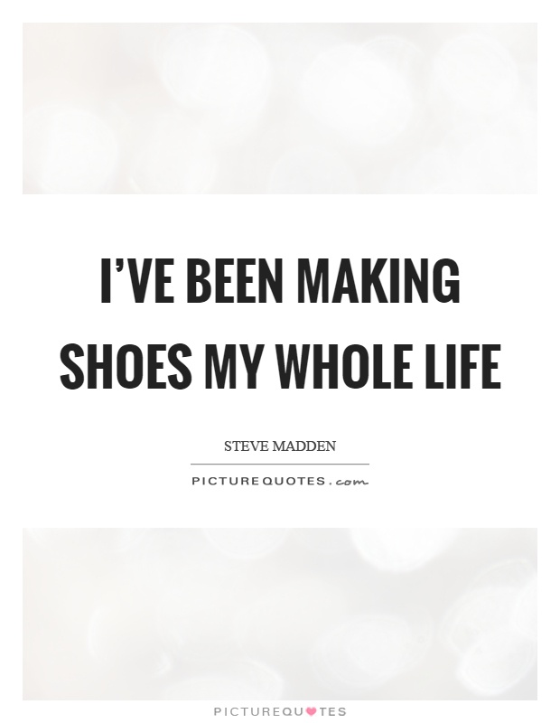 I've been making shoes my whole life Picture Quote #1