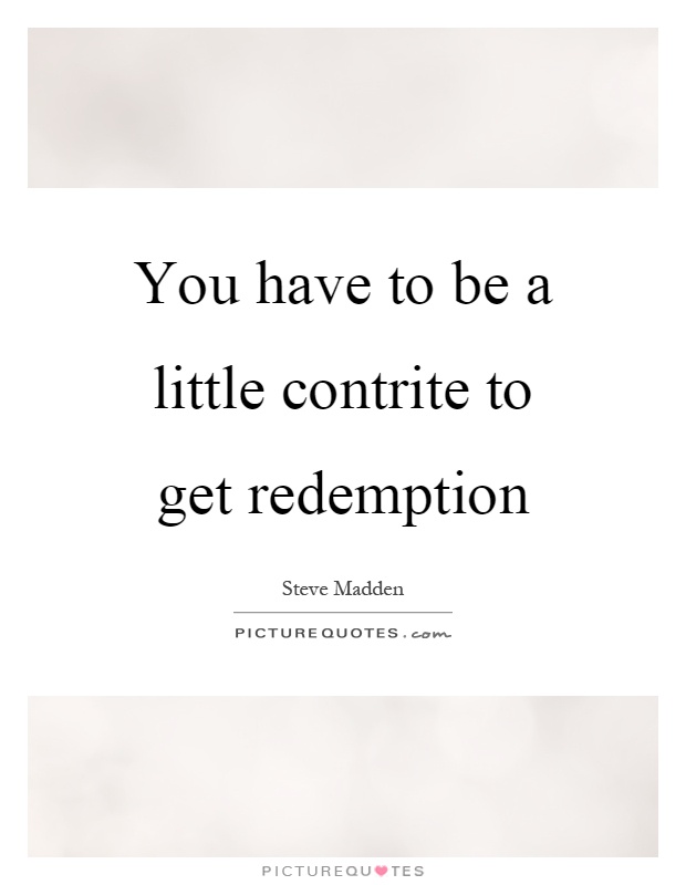 You have to be a little contrite to get redemption Picture Quote #1