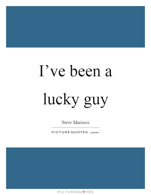 I've been a lucky guy Picture Quote #1