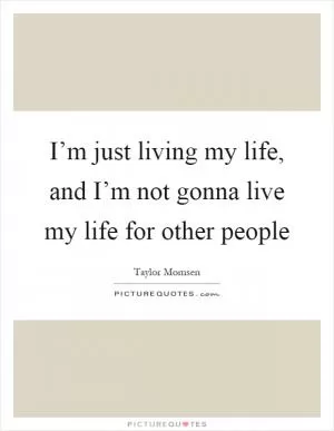 I’m just living my life, and I’m not gonna live my life for other people Picture Quote #1