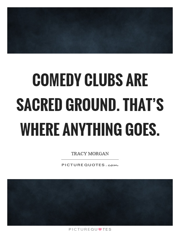 Comedy clubs are sacred ground. That's where anything goes Picture Quote #1