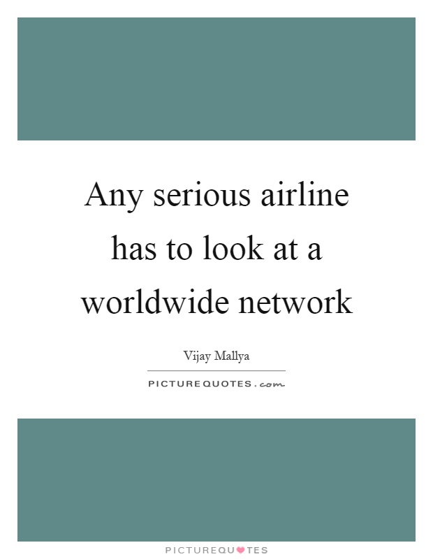 Any serious airline has to look at a worldwide network Picture Quote #1