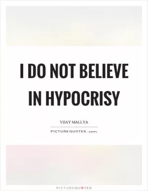 I do not believe in hypocrisy Picture Quote #1