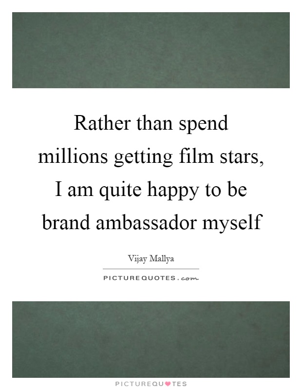 Rather than spend millions getting film stars, I am quite happy to be brand ambassador myself Picture Quote #1