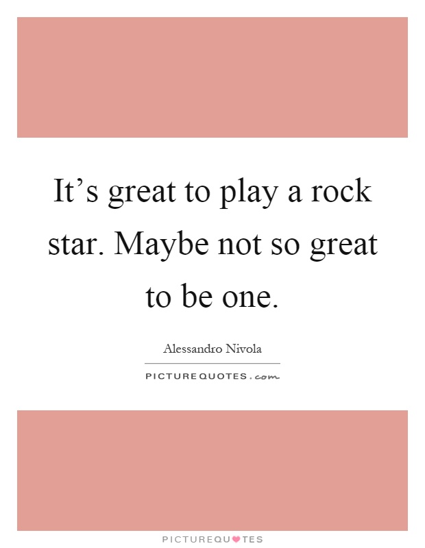It's great to play a rock star. Maybe not so great to be one Picture Quote #1