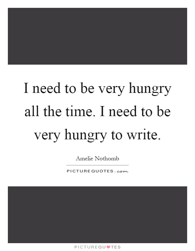 I need to be very hungry all the time. I need to be very hungry to write Picture Quote #1