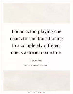 For an actor, playing one character and transitioning to a completely different one is a dream come true Picture Quote #1