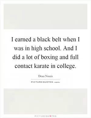 I earned a black belt when I was in high school. And I did a lot of boxing and full contact karate in college Picture Quote #1